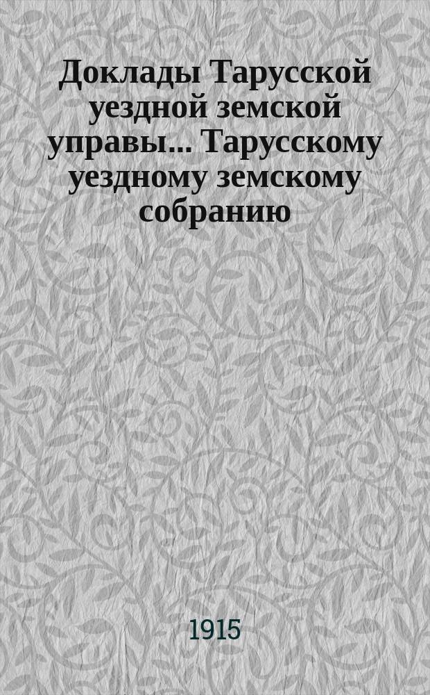 Доклады Тарусской уездной земской управы ... Тарусскому уездному земскому собранию ... 51 очередному... 1915 года