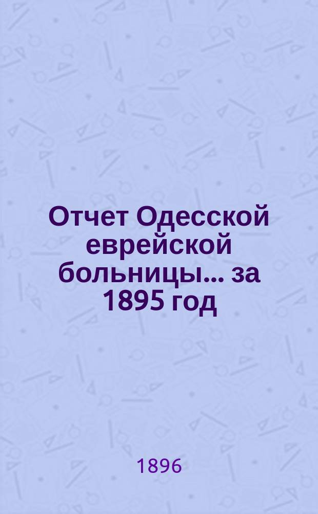 Отчет Одесской еврейской больницы... за 1895 год