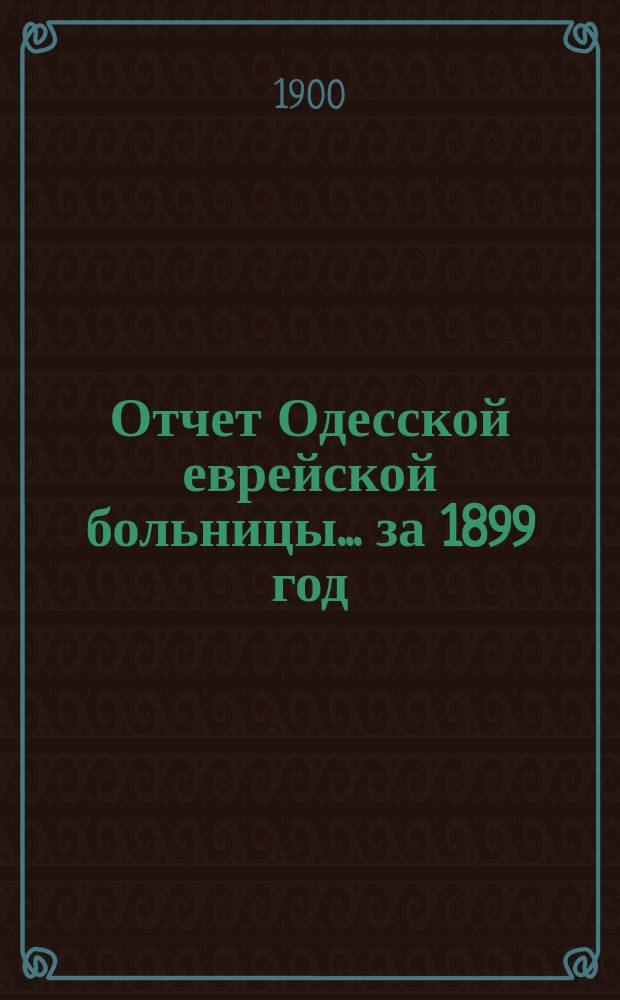 Отчет Одесской еврейской больницы... за 1899 год