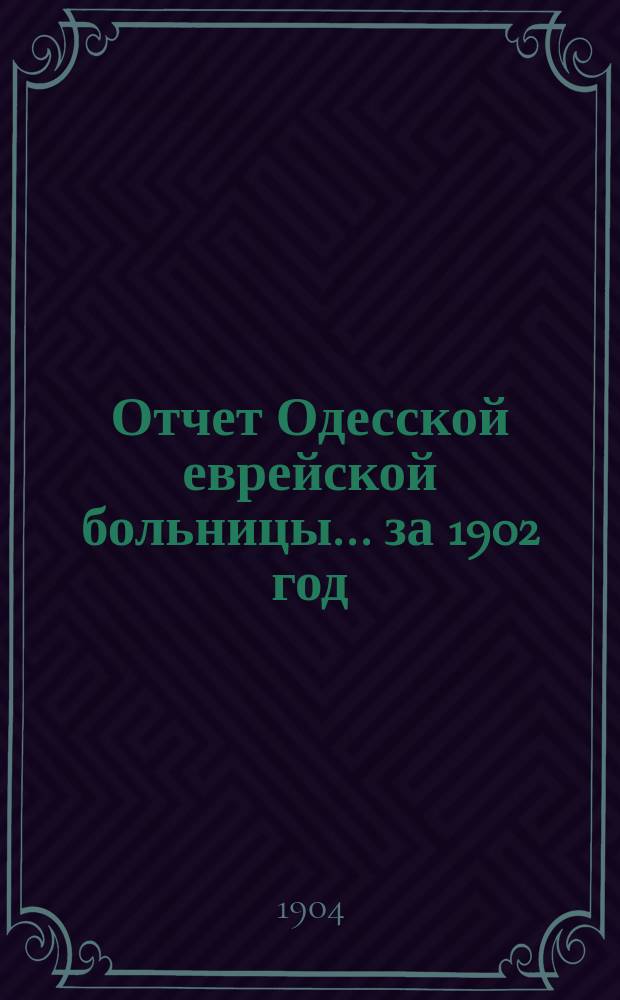 Отчет Одесской еврейской больницы... за 1902 год