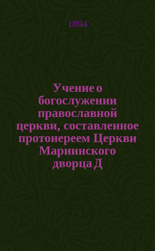 Учение о богослужении православной церкви, составленное протоиереем Церкви Мариинского дворца Д. Соколовым