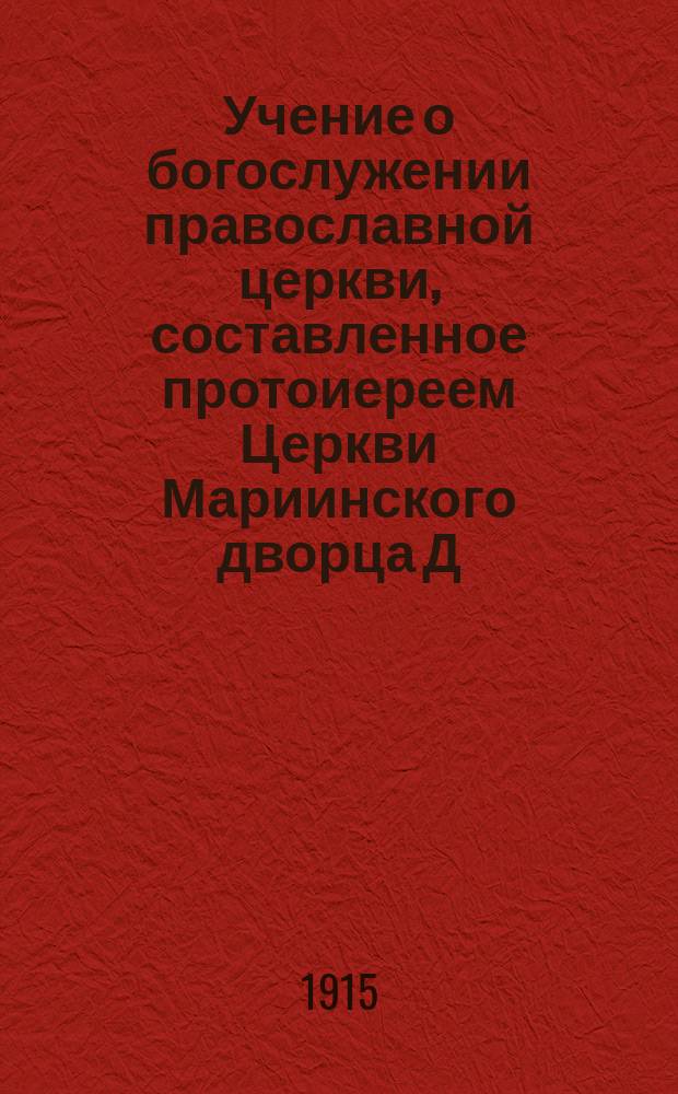 Учение о богослужении православной церкви, составленное протоиереем Церкви Мариинского дворца Д. Соколовым