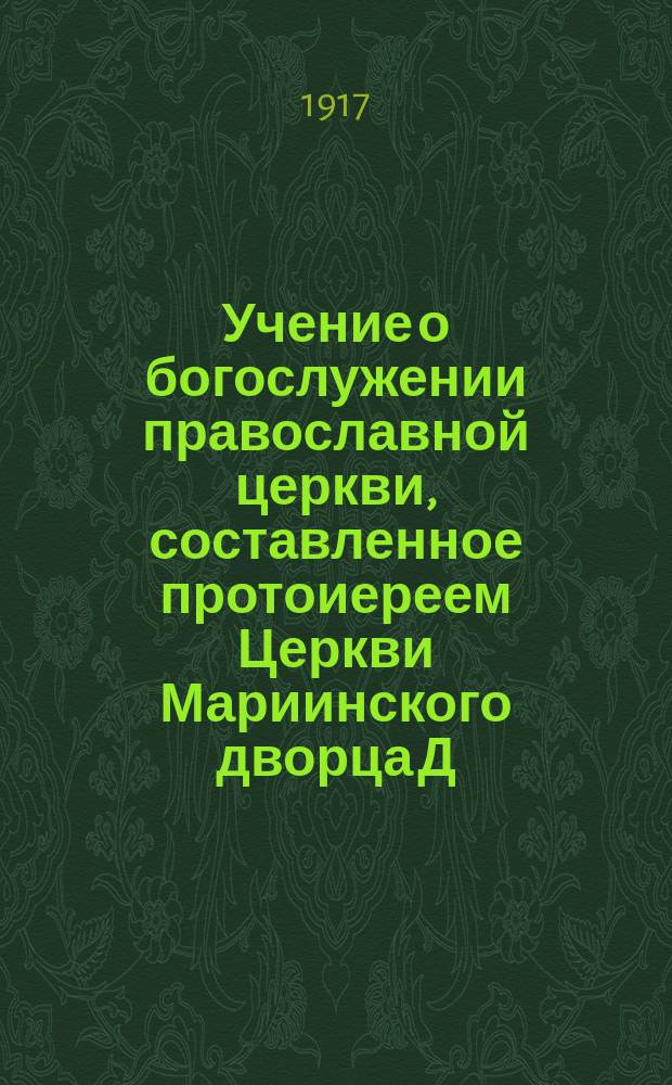 Учение о богослужении православной церкви, составленное протоиереем Церкви Мариинского дворца Д. Соколовым