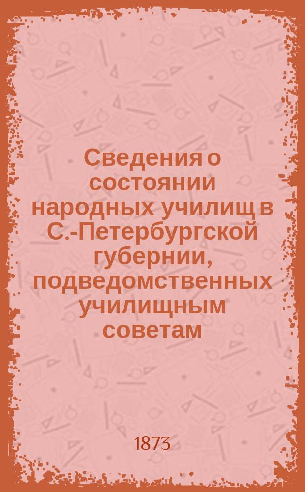 Сведения о состоянии народных училищ в С.-Петербургской губернии, подведомственных училищным советам...