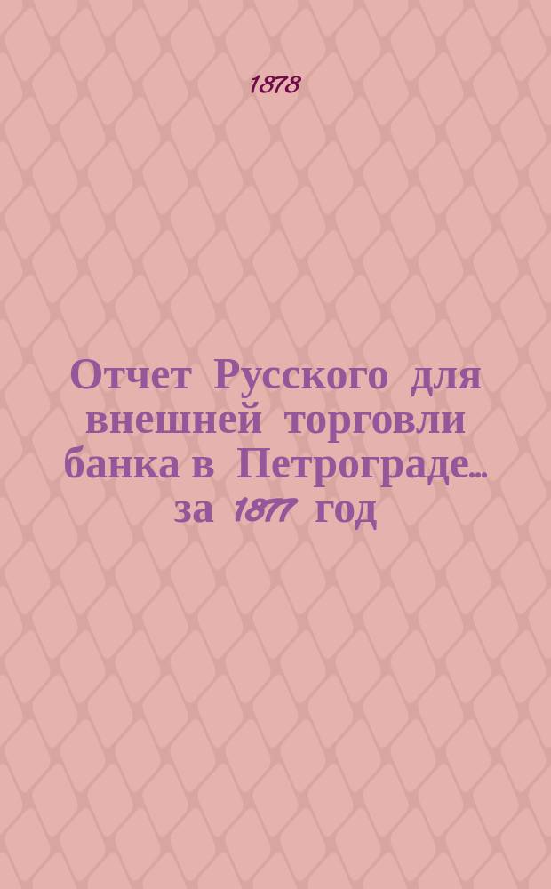 Отчет Русского для внешней торговли банка в Петрограде... за 1877 год
