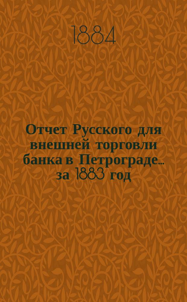 Отчет Русского для внешней торговли банка в Петрограде... за 1883 год