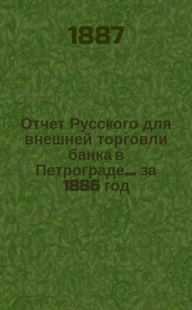 Отчет Русского для внешней торговли банка в Петрограде... за 1886 год
