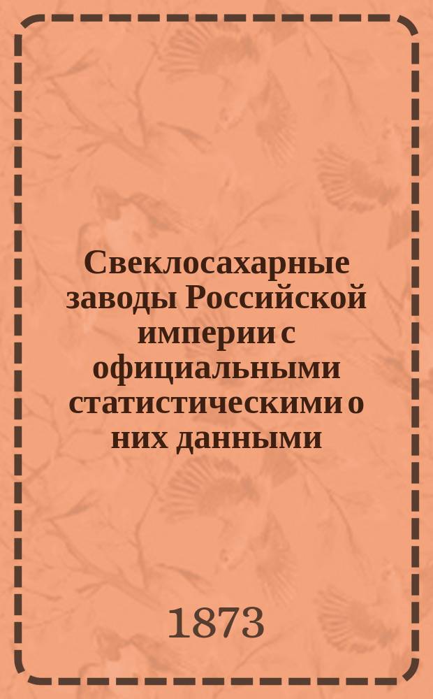 Свеклосахарные заводы Российской империи с официальными статистическими о них данными... ... за кампанию 1871-1872 г.