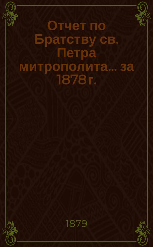 Отчет по Братству св. Петра митрополита... ... за 1878 г.