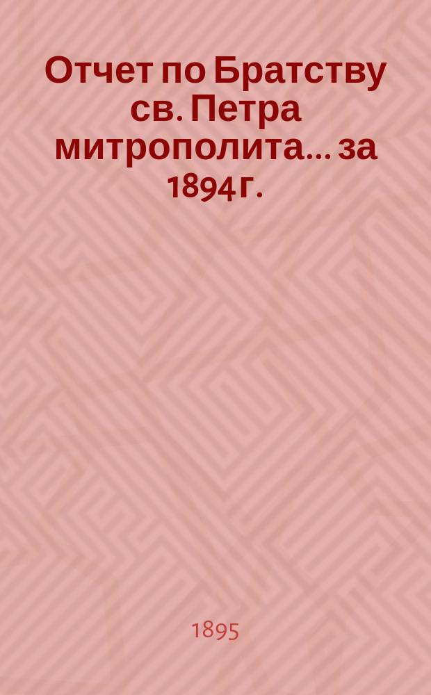 Отчет по Братству св. Петра митрополита... ... за 1894 г.