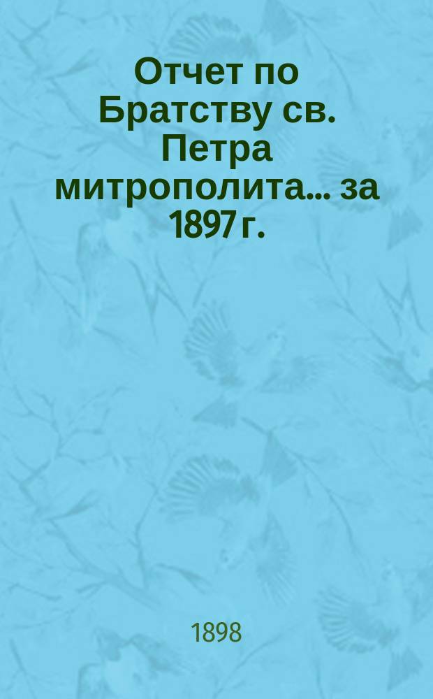 Отчет по Братству св. Петра митрополита... ... за 1897 г.