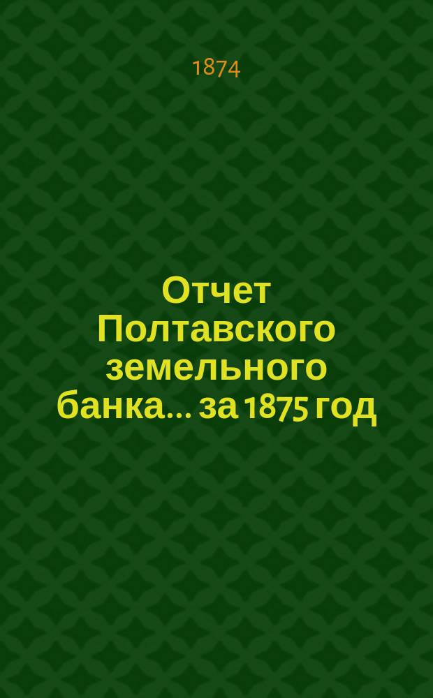 Отчет Полтавского земельного банка ... за 1875 год