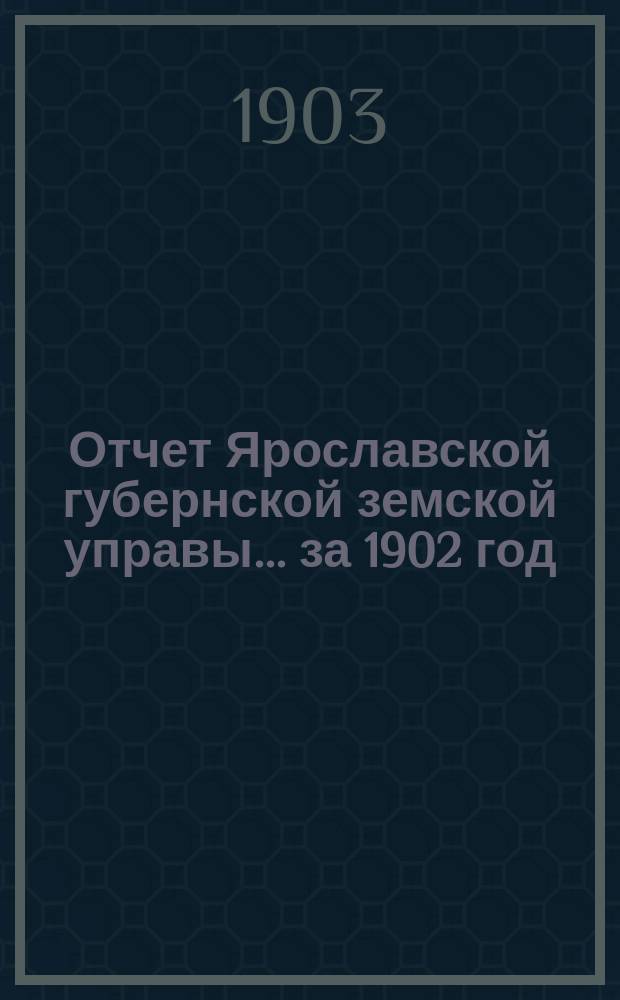 Отчет Ярославской губернской земской управы... за 1902 год