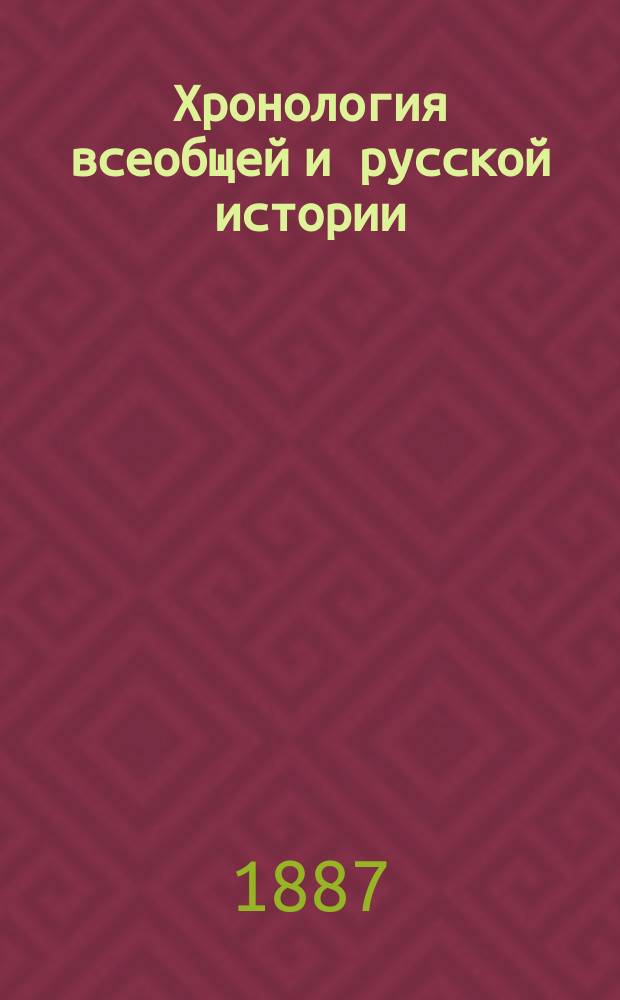 Хронология всеобщей и русской истории : Древняя история : Пособие и справочная книга при изучении истории в сред. учеб. заведениях