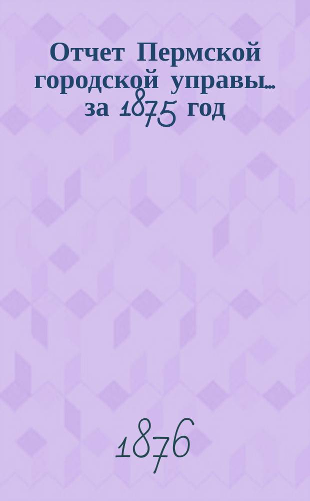 Отчет Пермской городской управы... за 1875 год