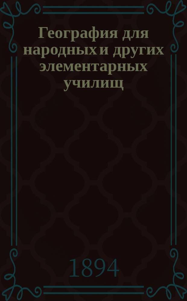 География для народных и других элементарных училищ : С 25-ю план. и геогр. карт., 45-ю типами народов и 137-ю различными др. рис