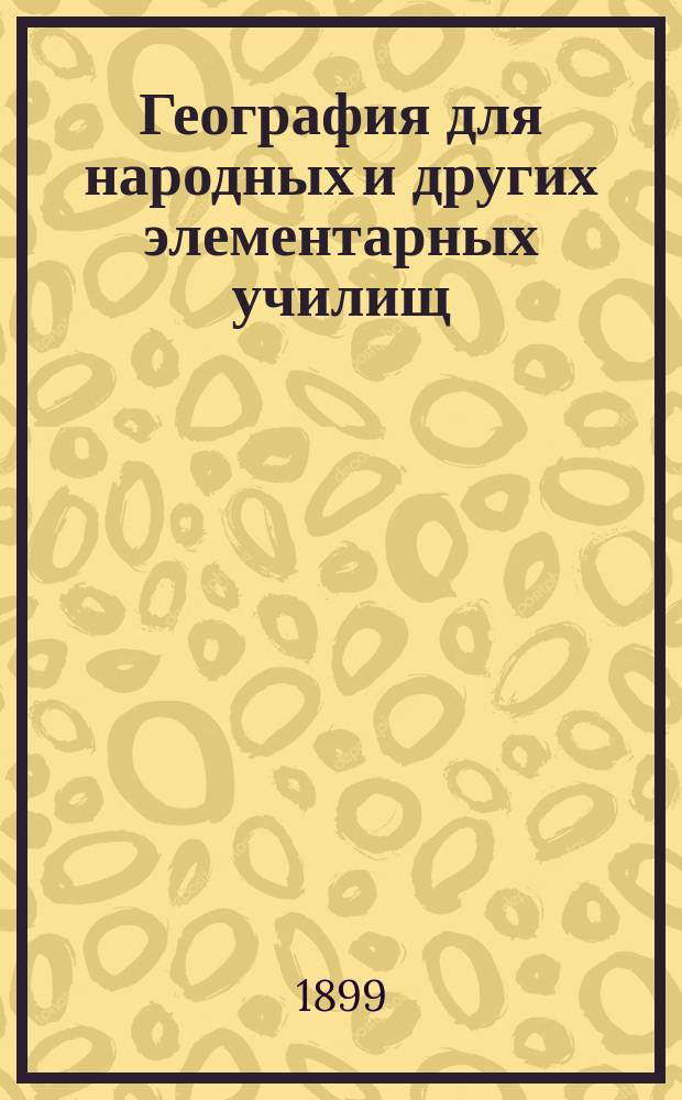 География для народных и других элементарных училищ : С 25-ю план. и геогр. карт., 45-ю типами народов и 137-ю различными др. рис