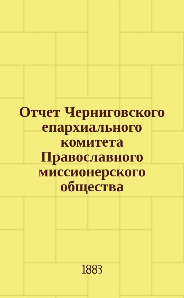 Отчет Черниговского епархиального комитета Православного миссионерского общества... за 1882 год