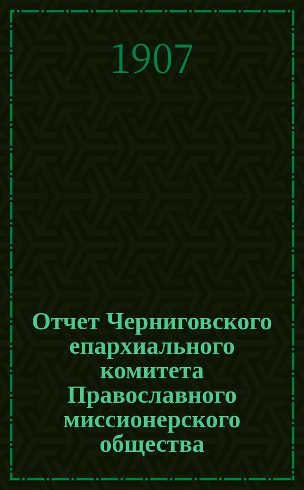 Отчет Черниговского епархиального комитета Православного миссионерского общества... за 1906 год