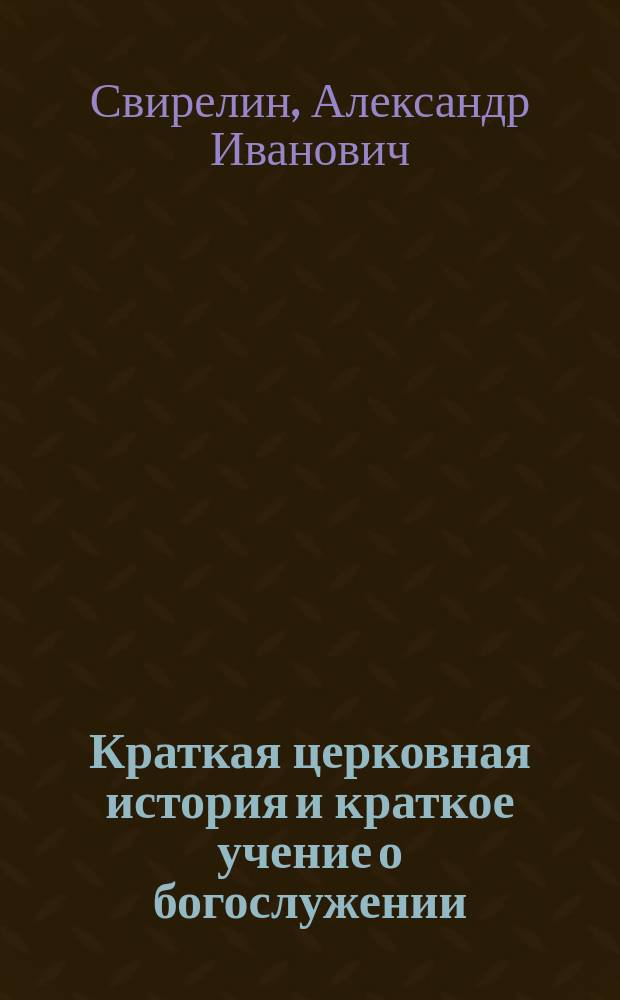Краткая церковная история и краткое учение о богослужении : Сост. по программе для гор. уч-щ