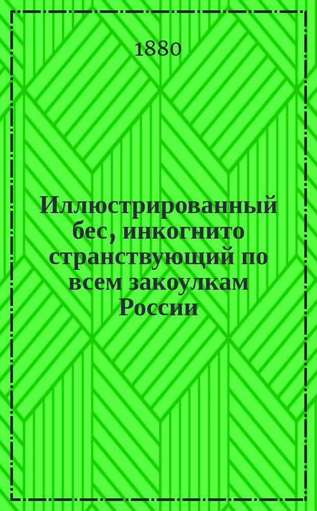 Иллюстрированный бес, инкогнито странствующий по всем закоулкам России : Проза, стихи, рис. рус. писателей и художников : Рассказы, очерки, сцены, приключения, шутки, анекдоты, картинки, портр. и наблюдения : Серьезное, смешное, забавное, веселое и поучительное