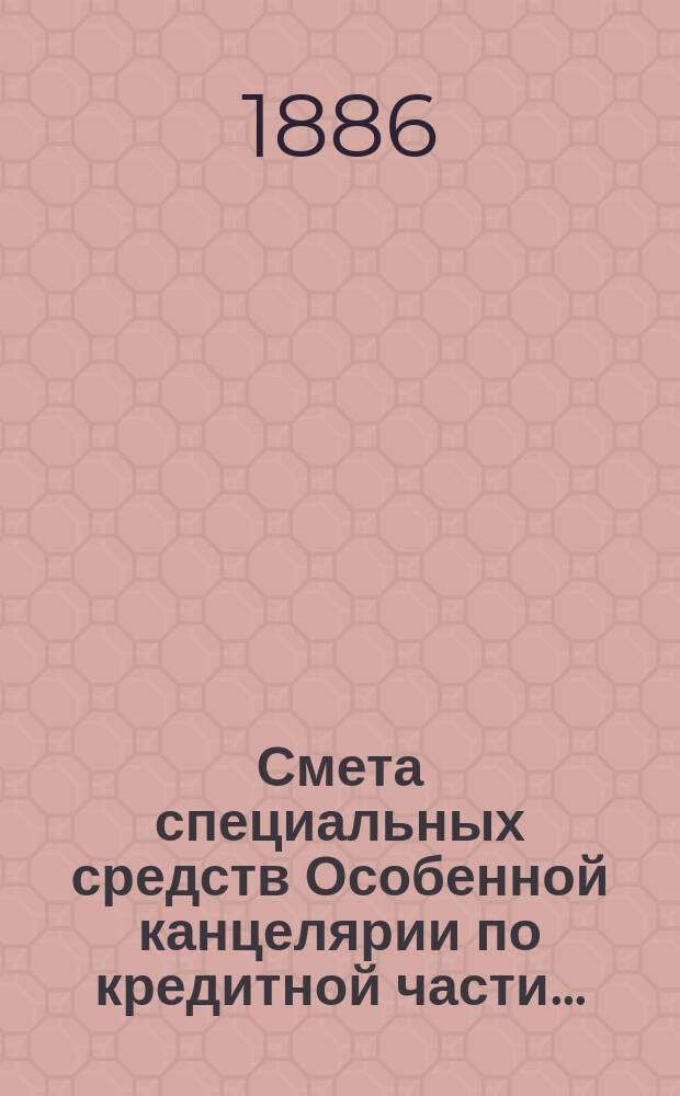 Смета специальных средств Особенной канцелярии по кредитной части.. : (Капитал для устройства воин. казарм). ... на 1887 год