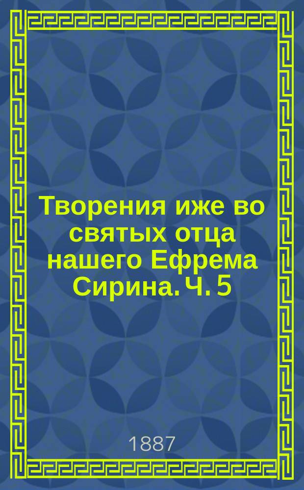 Творения иже во святых отца нашего Ефрема Сирина. Ч. 5