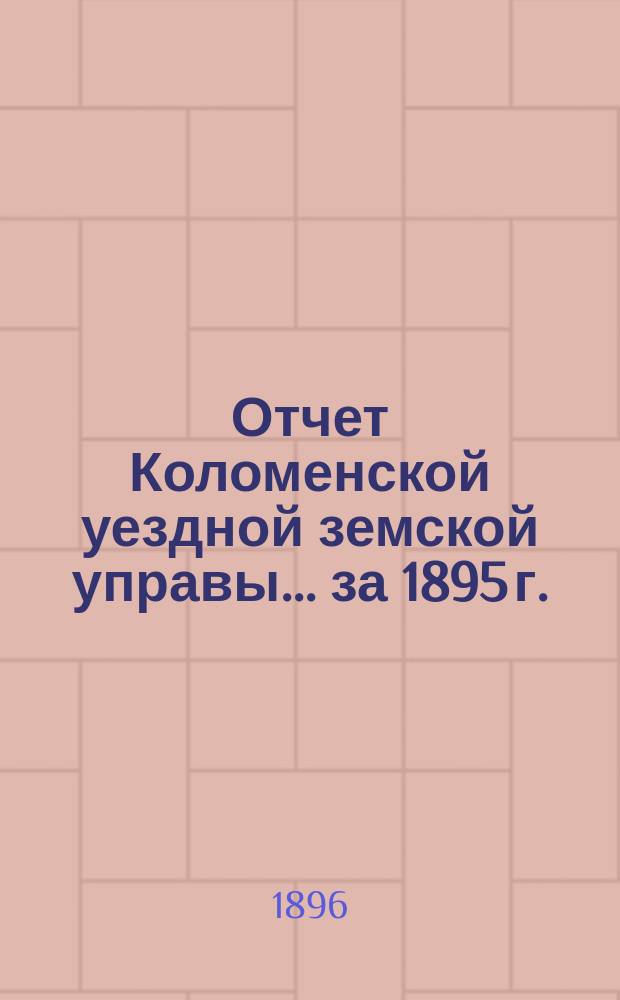 Отчет Коломенской уездной земской управы... за 1895 г.