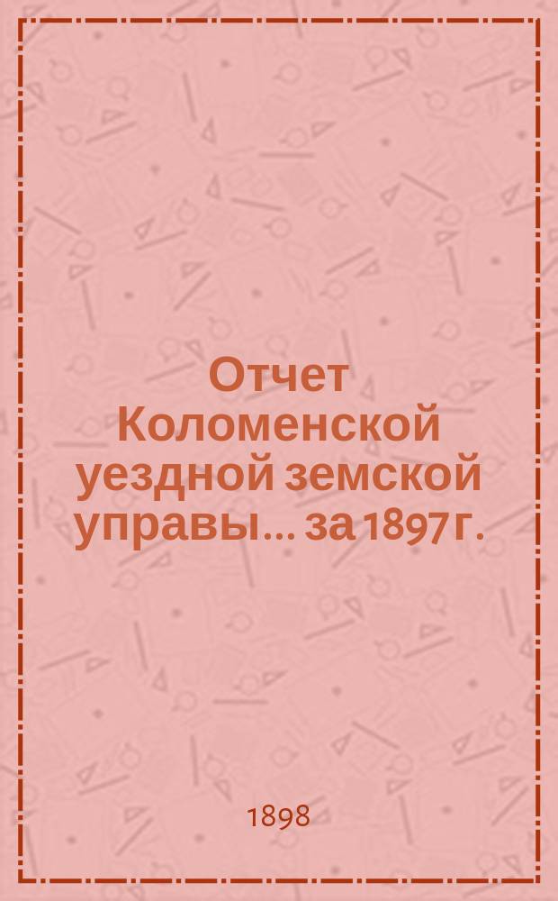 Отчет Коломенской уездной земской управы... за 1897 г.