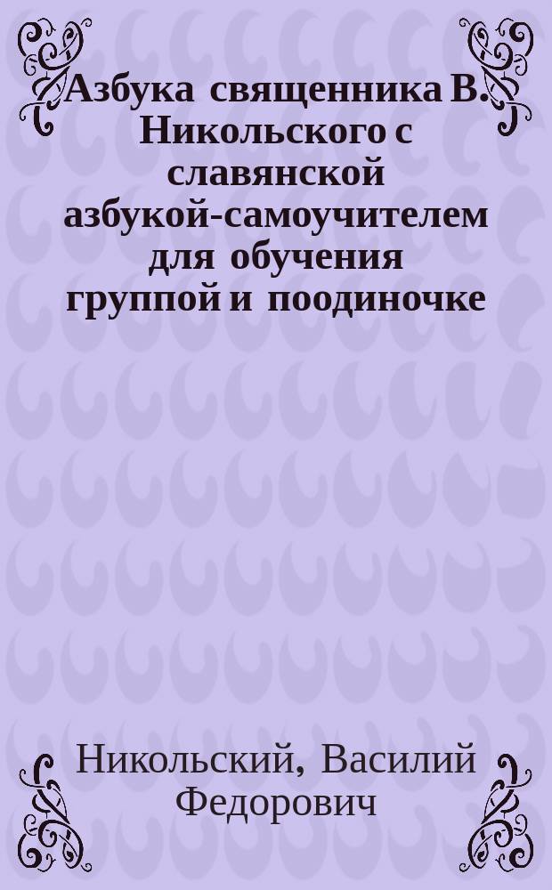 Азбука священника В. Никольского с славянской азбукой-самоучителем для обучения группой и поодиночке...