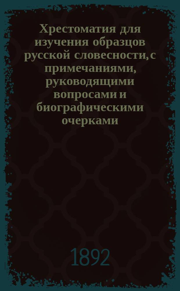 Хрестоматия для изучения образцов русской словесности, с примечаниями, руководящими вопросами и биографическими очерками : Сост. применит. к учеб. плану гимназии М-ва нар. прос., воен. гимназии и вообще сред. учеб. заведений Н. Бунаков. Отд. 4