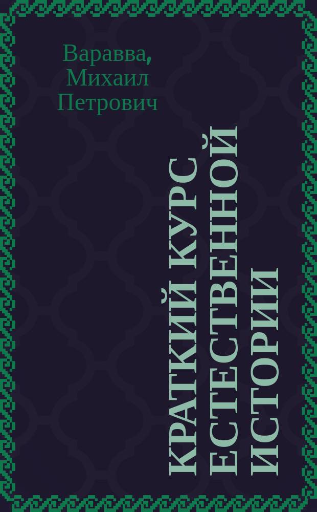Краткий курс естественной истории : Описание человеч. тела с гигиен. указаниями. Общ. обзор живот., растит. и минер. царства и крат. сведения из анатомии и физиологии растений. Курс 3-го года