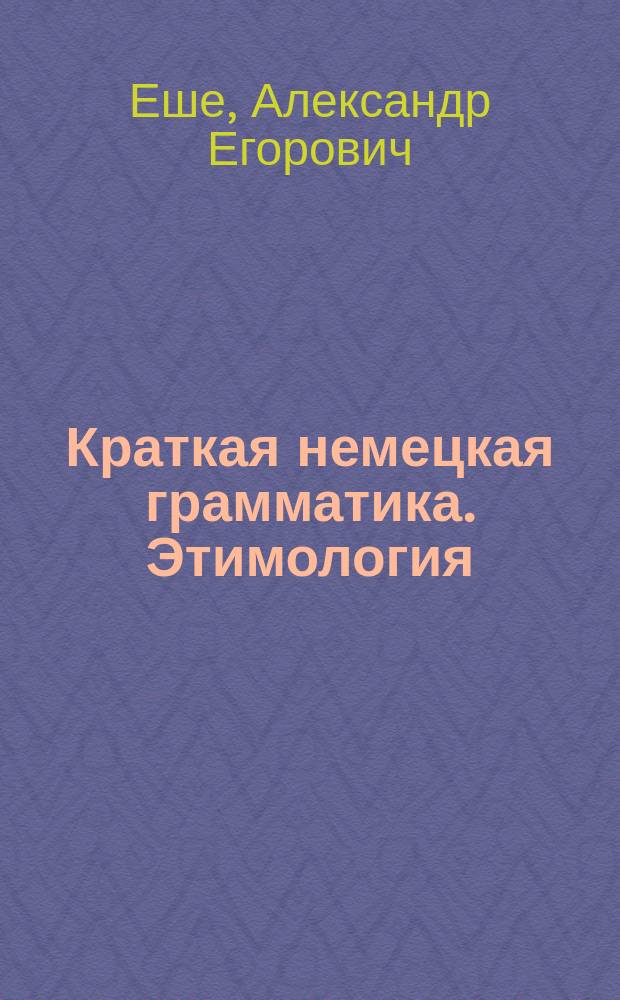 Краткая немецкая грамматика. Этимология : Основы этимологии и синтаксиса