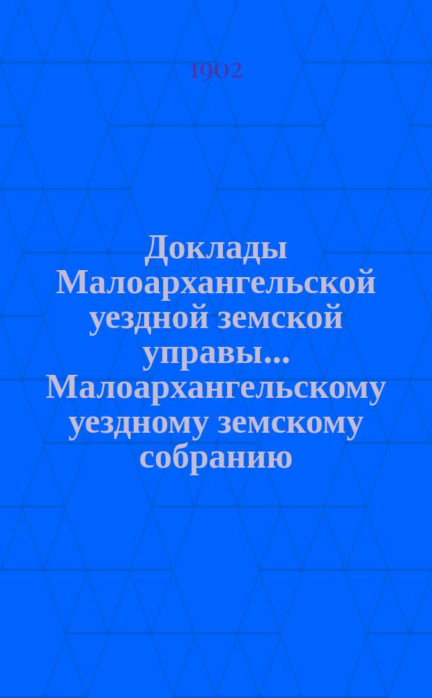 Доклады Малоархангельской уездной земской управы... Малоархангельскому уездному земскому собранию... XXXVII очередному... 1902 года