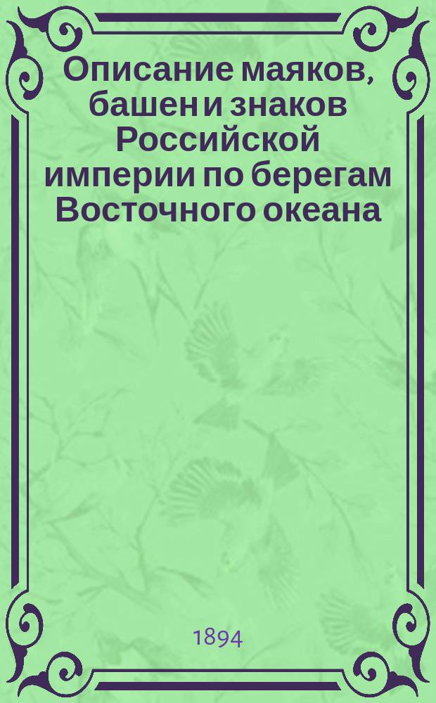 Описание маяков, башен и знаков Российской империи по берегам Восточного океана : Испр. по 1-е марта 1894 г