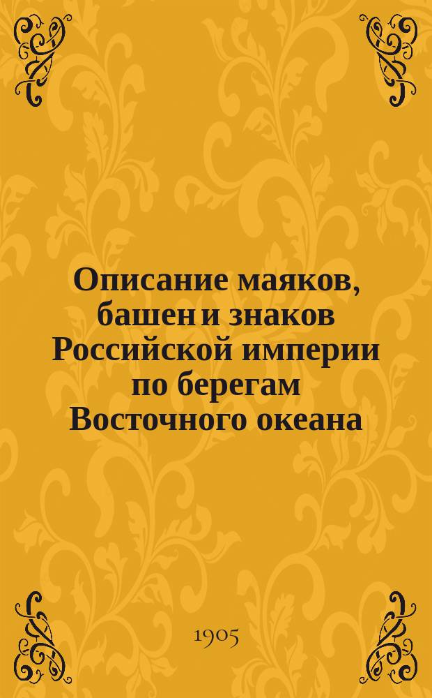 Описание маяков, башен и знаков Российской империи по берегам Восточного океана : Испр. по 1-е янв. 1905 г