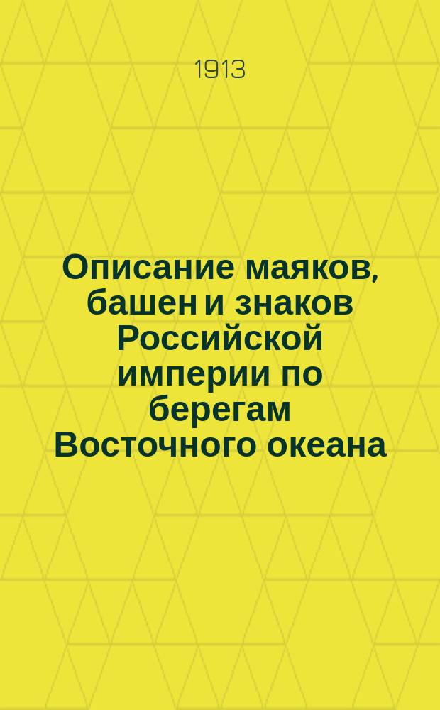 Описание маяков, башен и знаков Российской империи по берегам Восточного океана : Испр. по 1-е янв. 1913 г