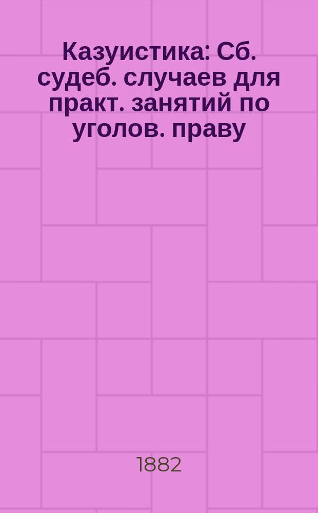 Казуистика : Сб. судеб. случаев для практ. занятий по уголов. праву