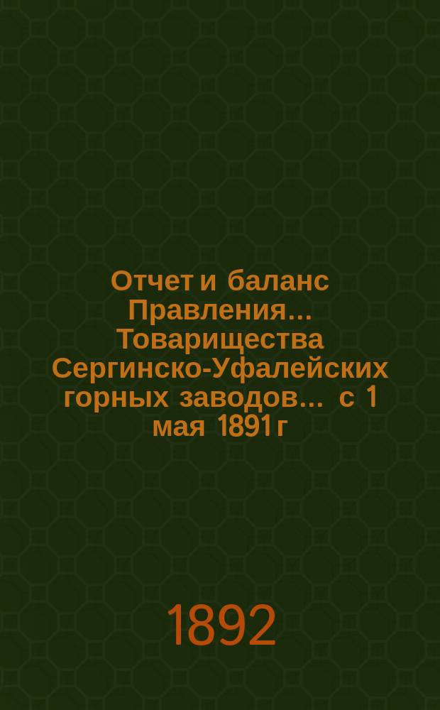 Отчет и баланс Правления... Товарищества Сергинско-Уфалейских горных заводов... ... с 1 мая 1891 г. по 30 апреля 1892 г.