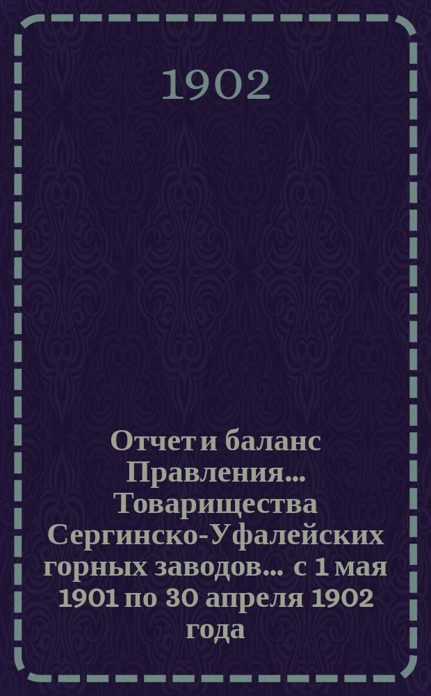 Отчет и баланс Правления... Товарищества Сергинско-Уфалейских горных заводов... ... с 1 мая 1901 по 30 апреля 1902 года