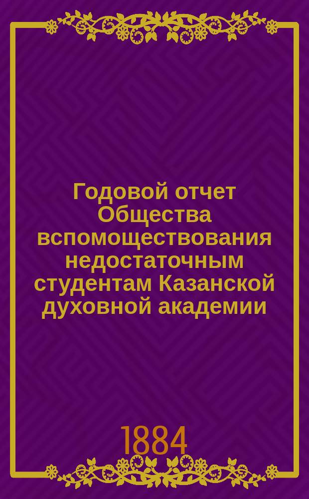 Годовой отчет Общества вспомоществования недостаточным студентам Казанской духовной академии... ... за 1883/4 год