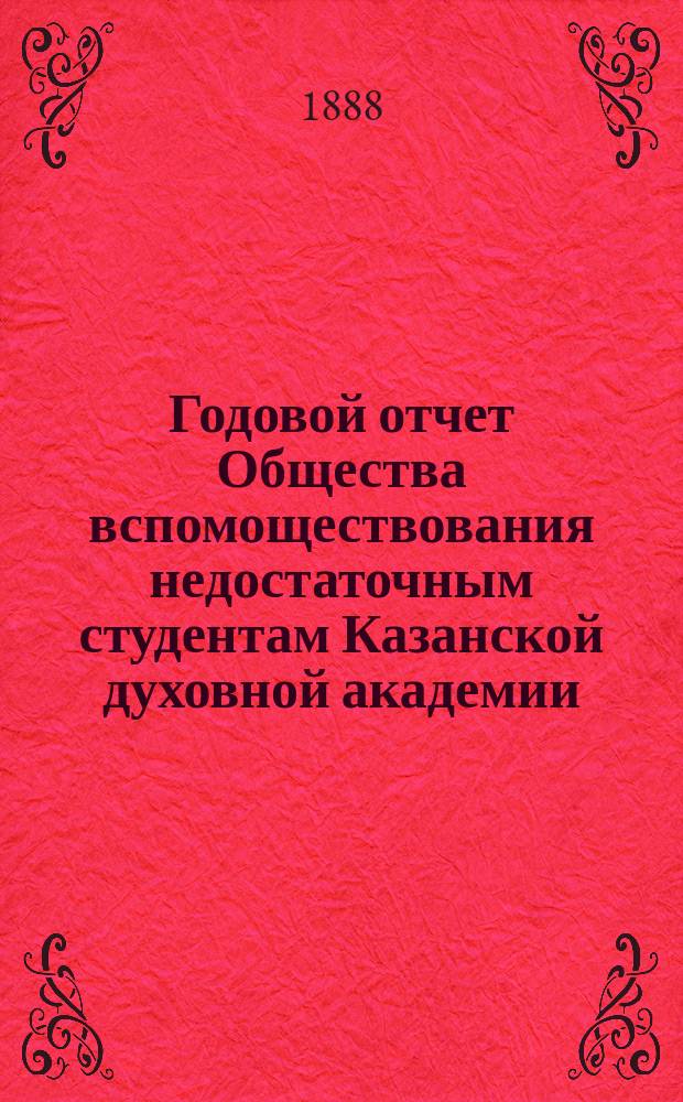 Годовой отчет Общества вспомоществования недостаточным студентам Казанской духовной академии... ... за 1887/8 год