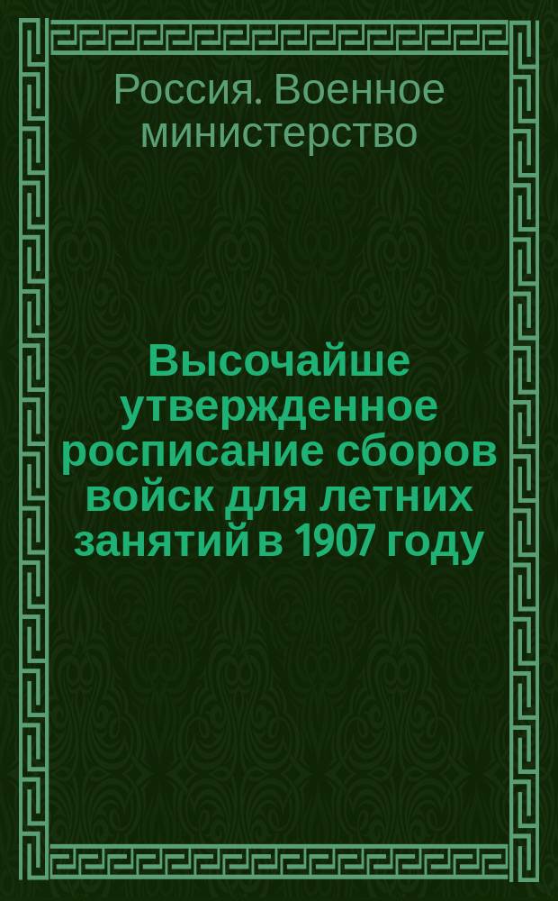 Высочайше утвержденное росписание сборов войск для летних занятий в 1907 году