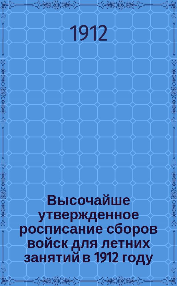 Высочайше утвержденное росписание сборов войск для летних занятий в 1912 году