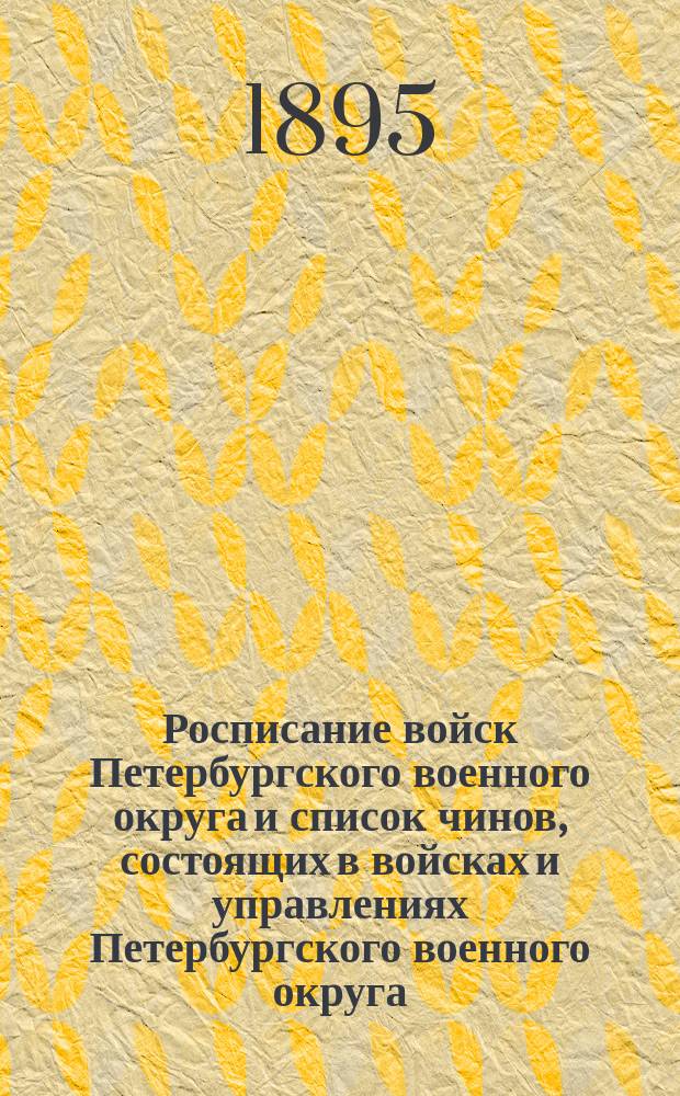 Росписание войск Петербургского военного округа и список чинов, состоящих в войсках и управлениях Петербургского военного округа : по 10-е июля 1895 года
