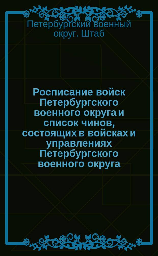 Росписание войск Петербургского военного округа и список чинов, состоящих в войсках и управлениях Петербургского военного округа : по 31-е марта 1900 года