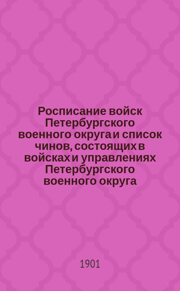 Росписание войск Петербургского военного округа и список чинов, состоящих в войсках и управлениях Петербургского военного округа : по 25-е февраля 1901 года