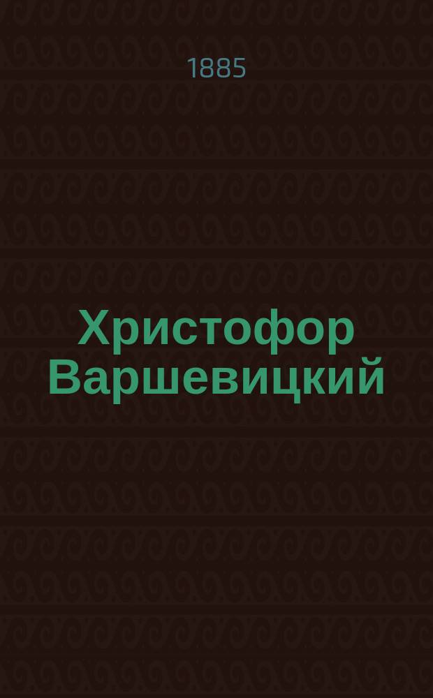 Христофор Варшевицкий (1543-1603) и его сочинения : Ист.-лит. исслед. Федора Вержбовского