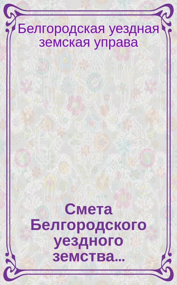 Смета Белгородского уездного земства... : С прил