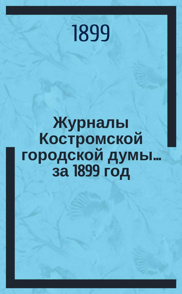 Журналы Костромской городской думы... за 1899 год
